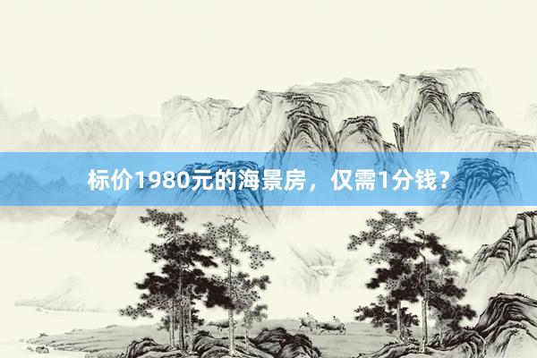 标价1980元的海景房，仅需1分钱？