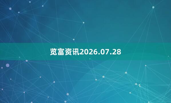 览富资讯2026.07.28