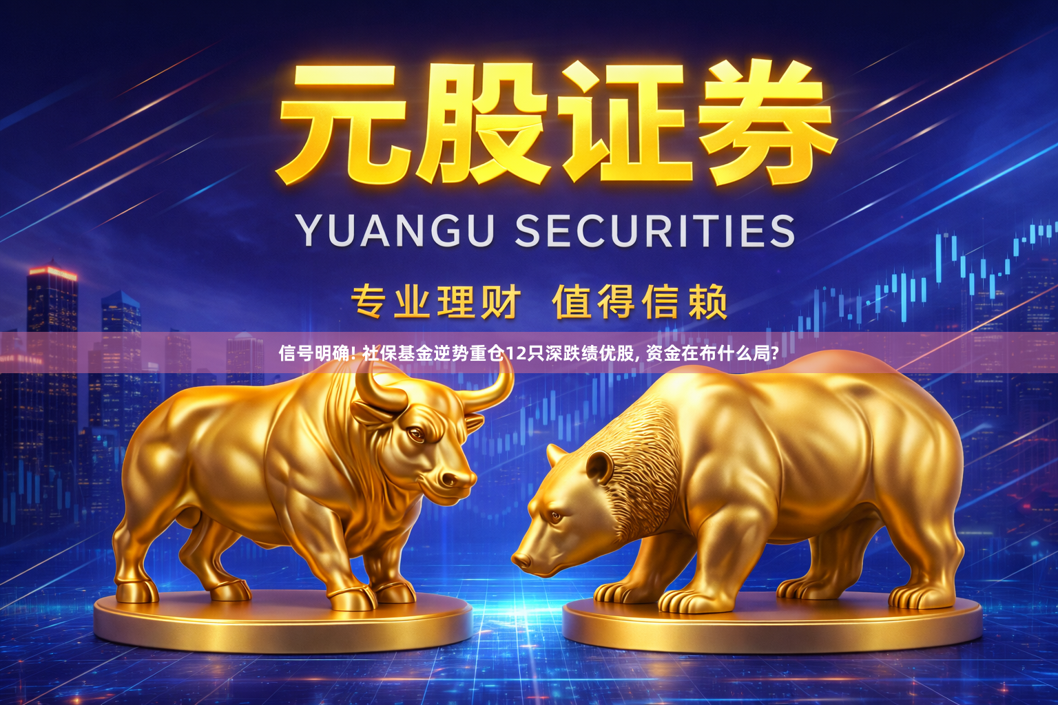 信号明确! 社保基金逆势重仓12只深跌绩优股, 资金在布什么局?
