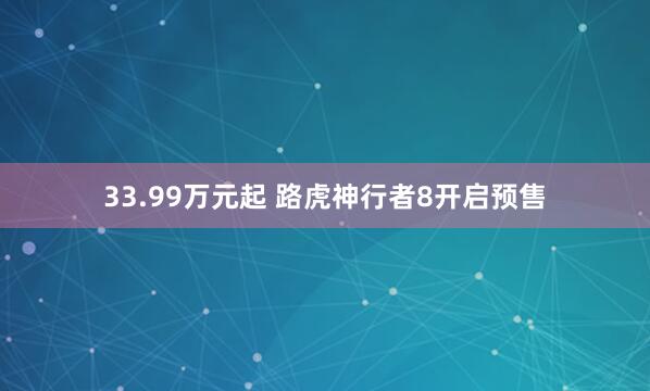 33.99万元起 路虎神行者8开启预售