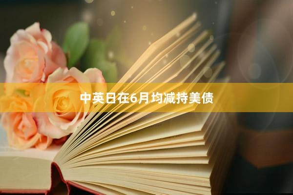 中英日在6月均减持美债