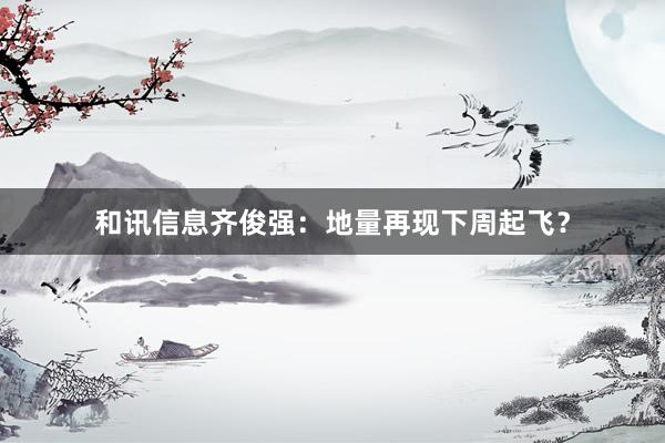 和讯信息齐俊强：地量再现下周起飞？