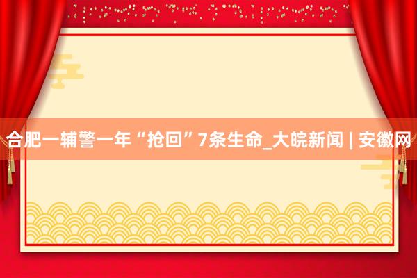 合肥一辅警一年“抢回”7条生命_大皖新闻 | 安徽网