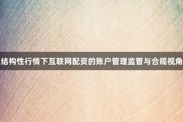 结构性行情下互联网配资的账户管理监管与合规视角