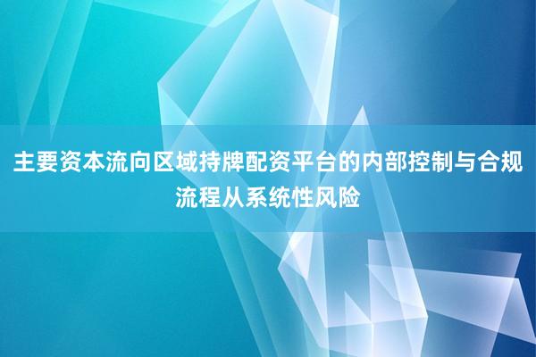 主要资本流向区域持牌配资平台的内部控制与合规流程从系统性风险