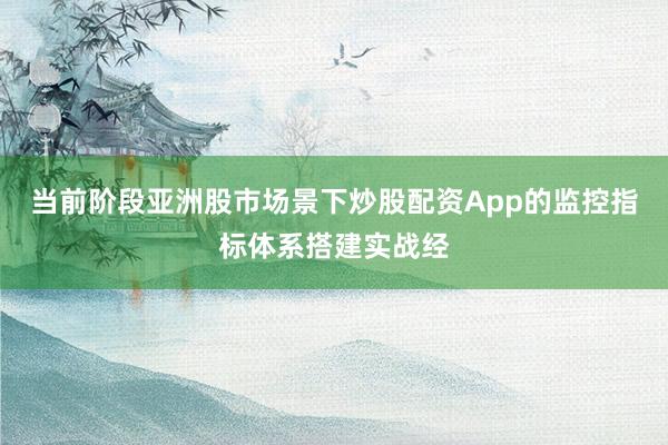 当前阶段亚洲股市场景下炒股配资App的监控指标体系搭建实战经