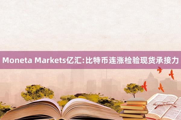 Moneta Markets亿汇:比特币连涨检验现货承接力