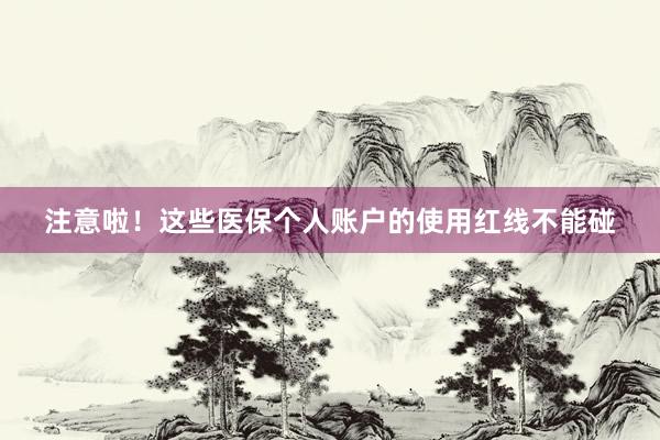 注意啦！这些医保个人账户的使用红线不能碰
