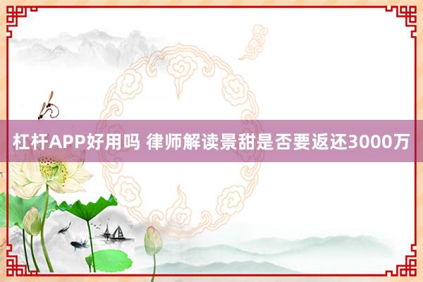 杠杆APP好用吗 律师解读景甜是否要返还3000万