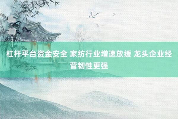 杠杆平台资金安全 家纺行业增速放缓 龙头企业经营韧性更强