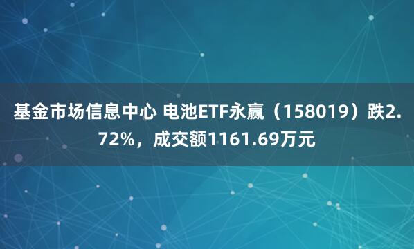 基金市场信息中心 电池ETF永赢（158019）跌2.72%，成交额1161.69万元