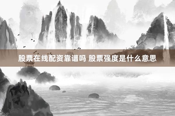 股票在线配资靠谱吗 股票强度是什么意思