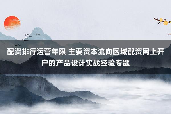 配资排行运营年限 主要资本流向区域配资网上开户的产品设计实战经验专题