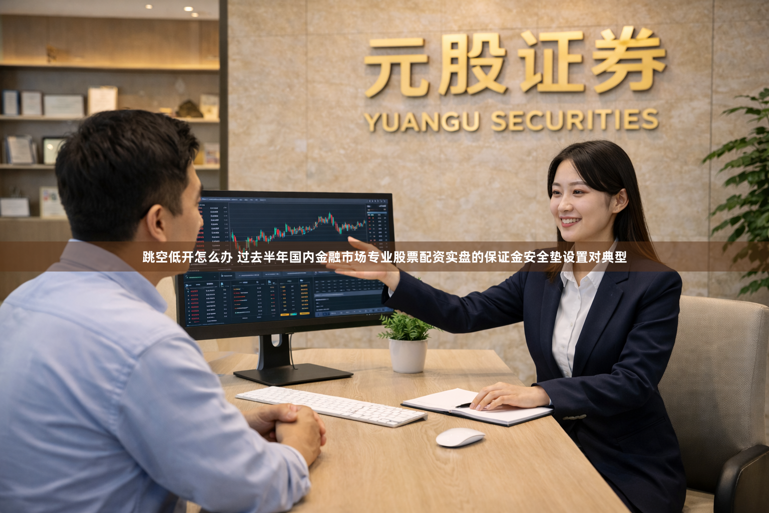 跳空低开怎么办 过去半年国内金融市场专业股票配资实盘的保证金安全垫设置对典型