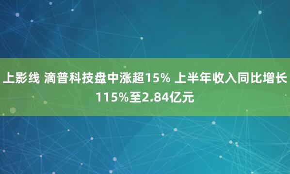 上影线 滴普科技盘中涨超15% 上半年收入同比增长115%至2.84亿元