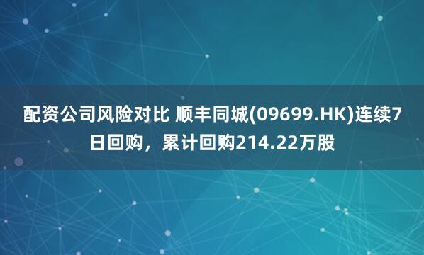 配资公司风险对比 顺丰同城(09699.HK)连续7日回购，累计回购214.22万股