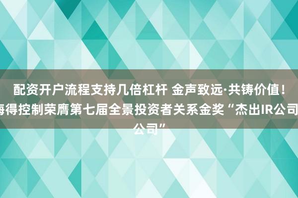 配资开户流程支持几倍杠杆 金声致远·共铸价值！海得控制荣膺第七届全景投资者关系金奖“杰出IR公司”