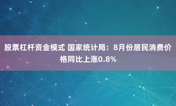 股票杠杆资金模式 国家统计局：8月份居民消费价格同比上涨0.8%