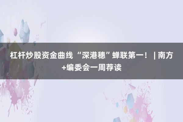 杠杆炒股资金曲线 “深港穗”蝉联第一！ | 南方+编委会一周荐读