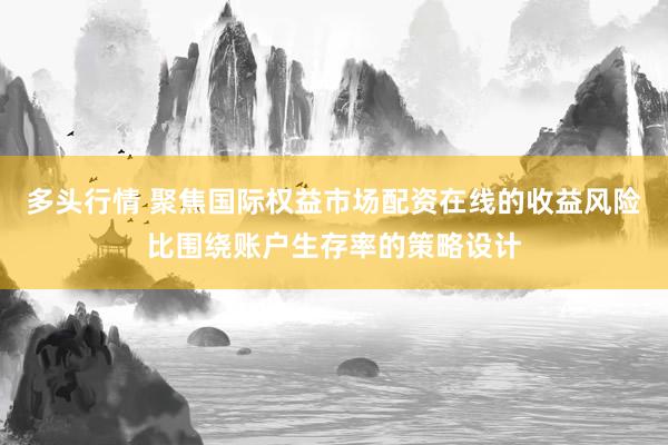 多头行情 聚焦国际权益市场配资在线的收益风险比围绕账户生存率的策略设计