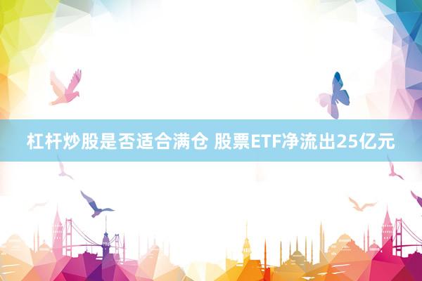 杠杆炒股是否适合满仓 股票ETF净流出25亿元