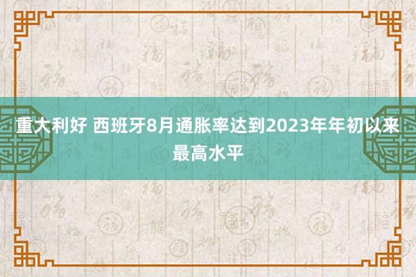 重大利好 西班牙8月通胀率达到2023年年初以来最高水平