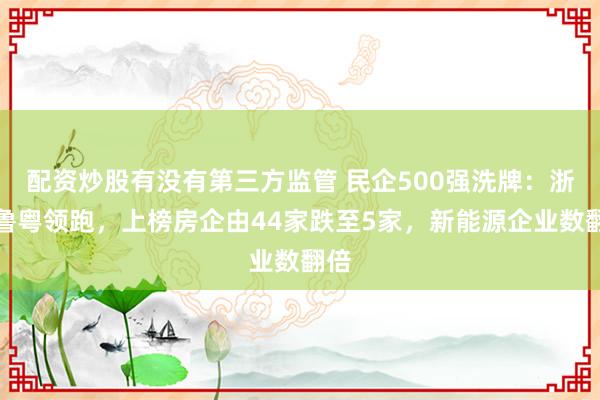 配资炒股有没有第三方监管 民企500强洗牌：浙苏鲁粤领跑，上榜房企由44家跌至5家，新能源企业数翻倍