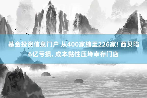 基金投资信息门户 从400家缩至226家! 西贝陷6亿亏损, 成本黏性压垮幸存门店