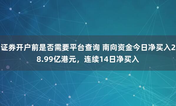 证券开户前是否需要平台查询 南向资金今日净买入28.99亿港元，连续14日净买入