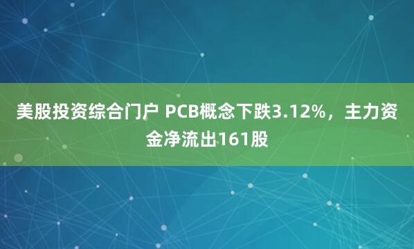 美股投资综合门户 PCB概念下跌3.12%，主力资金净流出161股