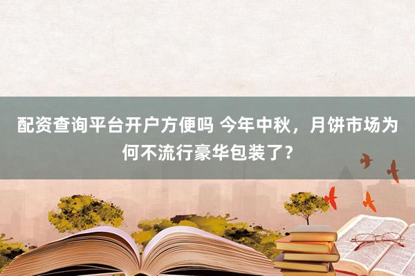 配资查询平台开户方便吗 今年中秋，月饼市场为何不流行豪华包装了？