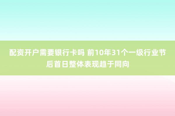 配资开户需要银行卡吗 前10年31个一级行业节后首日整体表现趋于同向