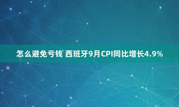 怎么避免亏钱 西班牙9月CPI同比增长4.9%