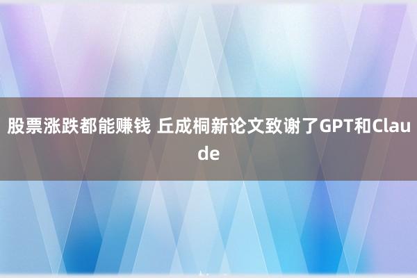 股票涨跌都能赚钱 丘成桐新论文致谢了GPT和Claude