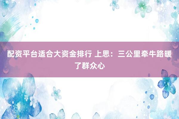 配资平台适合大资金排行 上思：三公里牵牛路暖了群众心
