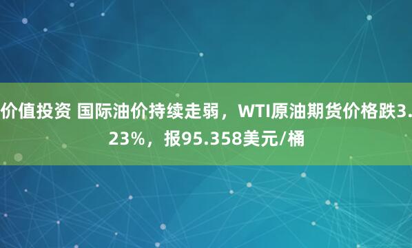 价值投资 国际油价持续走弱，WTI原油期货价格跌3.23%，报95.358美元/桶