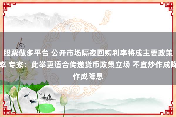 股票做多平台 公开市场隔夜回购利率将成主要政策利率 专家：此举更适合传递货币政策立场 不宜炒作成降息