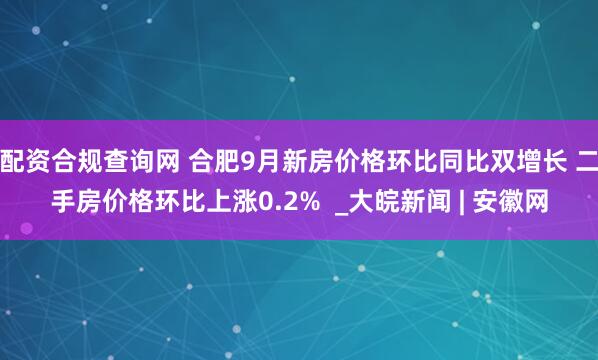 配资合规查询网 合肥9月新房价格环比同比双增长 二手房价格环比上涨0.2%  _大皖新闻 | 安徽网