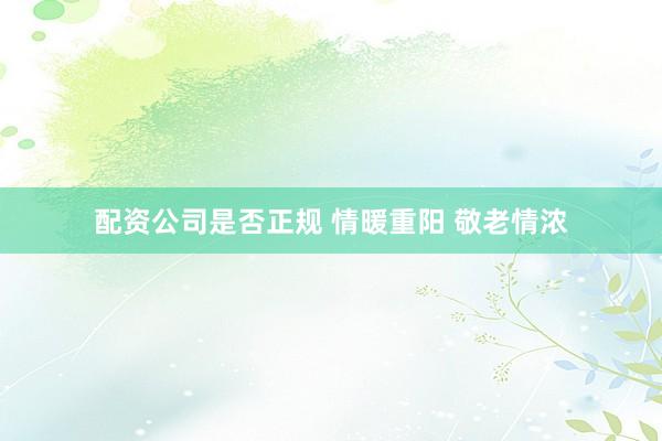 配资公司是否正规 情暖重阳 敬老情浓